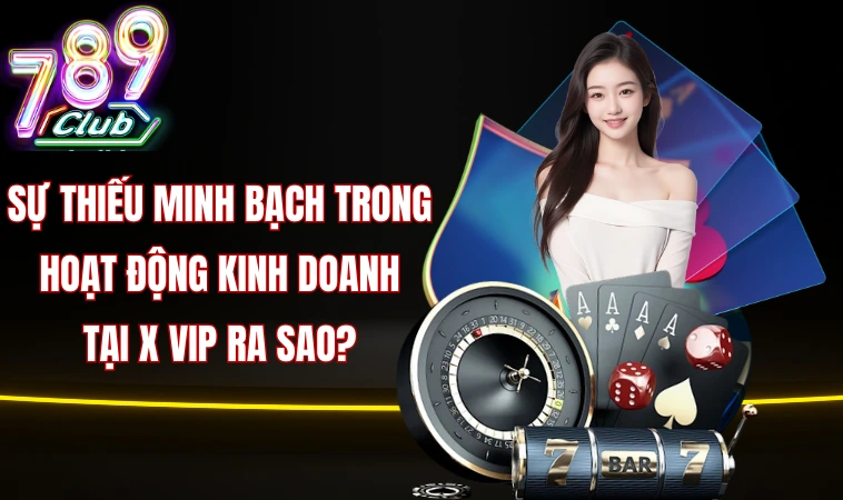 Sự thiếu minh bạch trong hoạt động kinh doanh tại X vip ra sao?