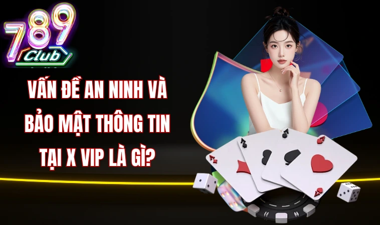 Vấn đề an ninh và bảo mật thông tin tại X vip là gì?